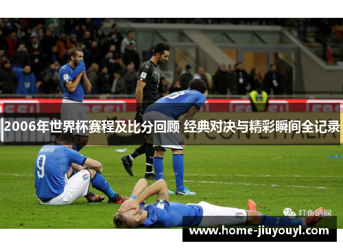 2006年世界杯赛程及比分回顾 经典对决与精彩瞬间全记录