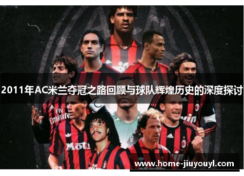 2011年AC米兰夺冠之路回顾与球队辉煌历史的深度探讨