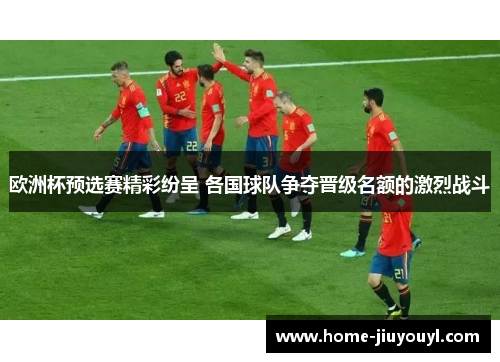 欧洲杯预选赛精彩纷呈 各国球队争夺晋级名额的激烈战斗