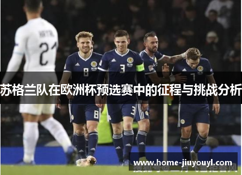 苏格兰队在欧洲杯预选赛中的征程与挑战分析