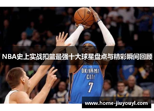 NBA史上实战扣篮最强十大球星盘点与精彩瞬间回顾