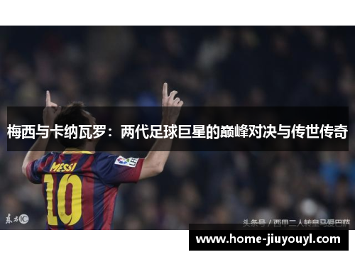 梅西与卡纳瓦罗：两代足球巨星的巅峰对决与传世传奇