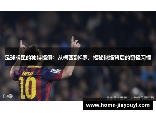 足球明星的独特怪癖：从梅西到C罗，揭秘球场背后的奇怪习惯