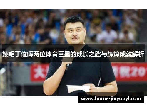 姚明丁俊晖两位体育巨星的成长之路与辉煌成就解析