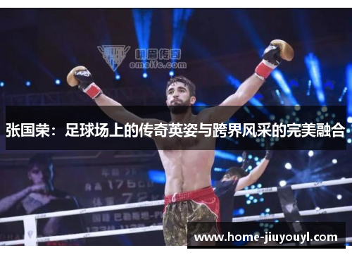 张国荣：足球场上的传奇英姿与跨界风采的完美融合