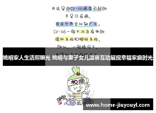 姚明家人生活照曝光 姚明与妻子女儿温馨互动展现幸福家庭时光