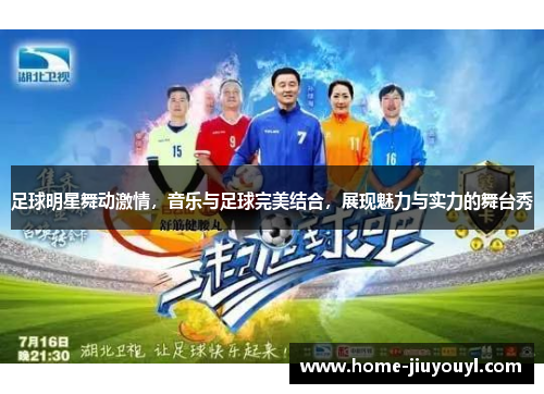 足球明星舞动激情，音乐与足球完美结合，展现魅力与实力的舞台秀