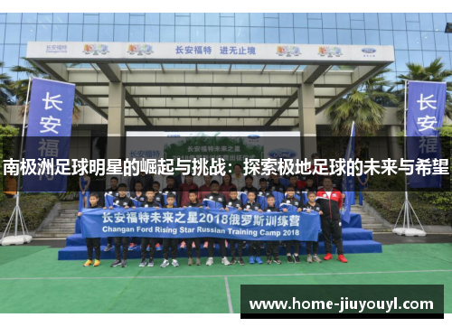 南极洲足球明星的崛起与挑战：探索极地足球的未来与希望