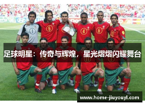 足球明星：传奇与辉煌，星光熠熠闪耀舞台