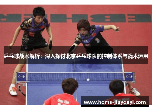 乒乓球战术解析：深入探讨北京乒乓球队的控制体系与战术运用