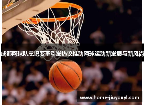 成都网球队意识变革引发热议推动网球运动新发展与新风尚