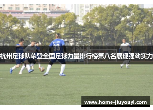 杭州足球队荣登全国足球力量排行榜第八名展现强劲实力