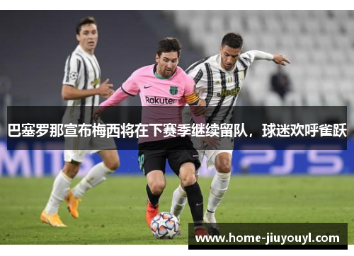巴塞罗那宣布梅西将在下赛季继续留队，球迷欢呼雀跃