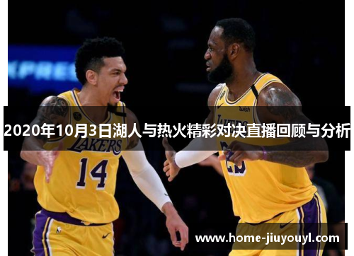 2020年10月3日湖人与热火精彩对决直播回顾与分析