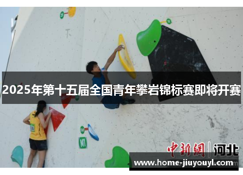 2025年第十五届全国青年攀岩锦标赛即将开赛