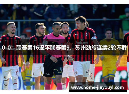 0-0，联赛第16逼平联赛第9，苏州劲旅连续2轮不胜