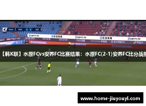 【韩K联】水原FCvs安养FC比赛结果：水原FC(2-1)安养FC比分战报