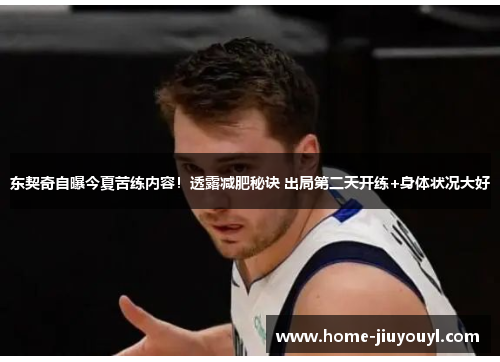 东契奇自曝今夏苦练内容！透露减肥秘诀 出局第二天开练+身体状况大好