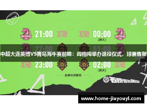 中超大连英博VS青岛海牛赛前瞻：阎相闯举办退役仪式，球票售罄