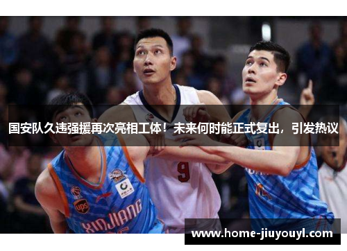 国安队久违强援再次亮相工体！未来何时能正式复出，引发热议