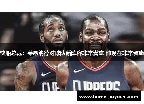 快船总裁：莱昂纳德对球队新阵容非常满意 他现在非常健康